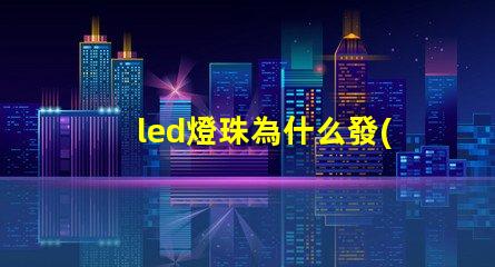led燈珠為什么發(fā)綠 led燈珠規(guī)格及參數(shù)